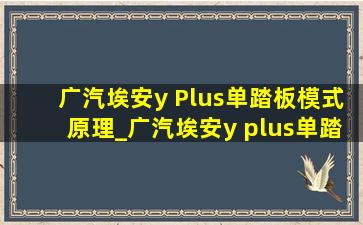 广汽埃安y Plus单踏板模式原理_广汽埃安y plus单踏板模式